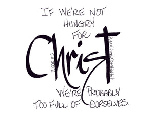 <span>christ:</span>If we're not hungry for CHRIST, we're probably to full of ourselves.