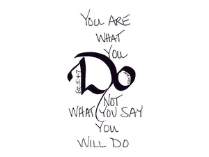 <span>do:>You are what you DO not what you say you will do.