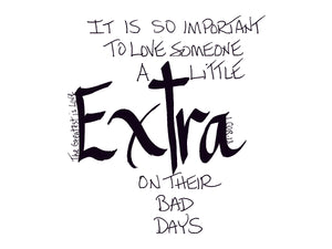 <span>extra:>It is so important to love someone a little EXTRA on their bad days.