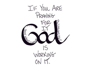 <span>god:>If you are praying for it GOD is working on it.