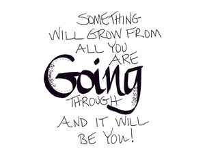 <span>going:>Something will grow from all you are GOING through and it will be you.