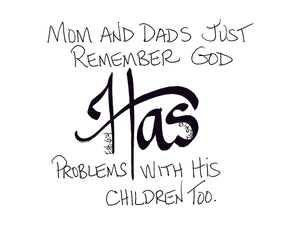 <span>has:>Mom and Dads just remember God HAS problems with his children too.