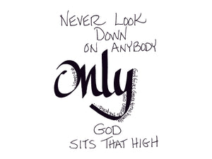 <span>only:>Never look down on anybody, ONLY God sits that high.