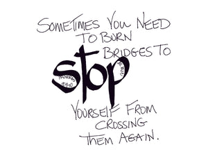 <span>stop:>Sometimes you need to burn bridges to STOP yourself from crossing them again.