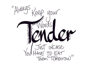 <span>tender:>Always keep your words TENDER, just in case you have to eat them tomorrow.