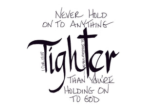 <span>tighter:>Never hold on to anything TIGHTER than you're holding on to God.