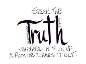 <span>truth:>Speak the TRUTH whether it fills up a room or clears it out.