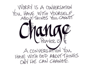 <span>change:</span>Worry is a conversation you have with yourself about things you cannot CHANGE, prayer is a conversation you have with God about things only He can change.