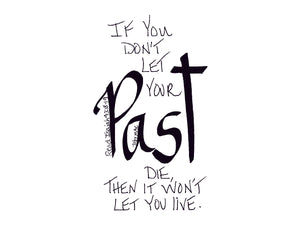 <span>past:>If you don't let your PAST die, then it won't let you live.